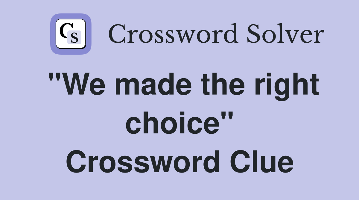 "We made the right choice" Crossword Clue