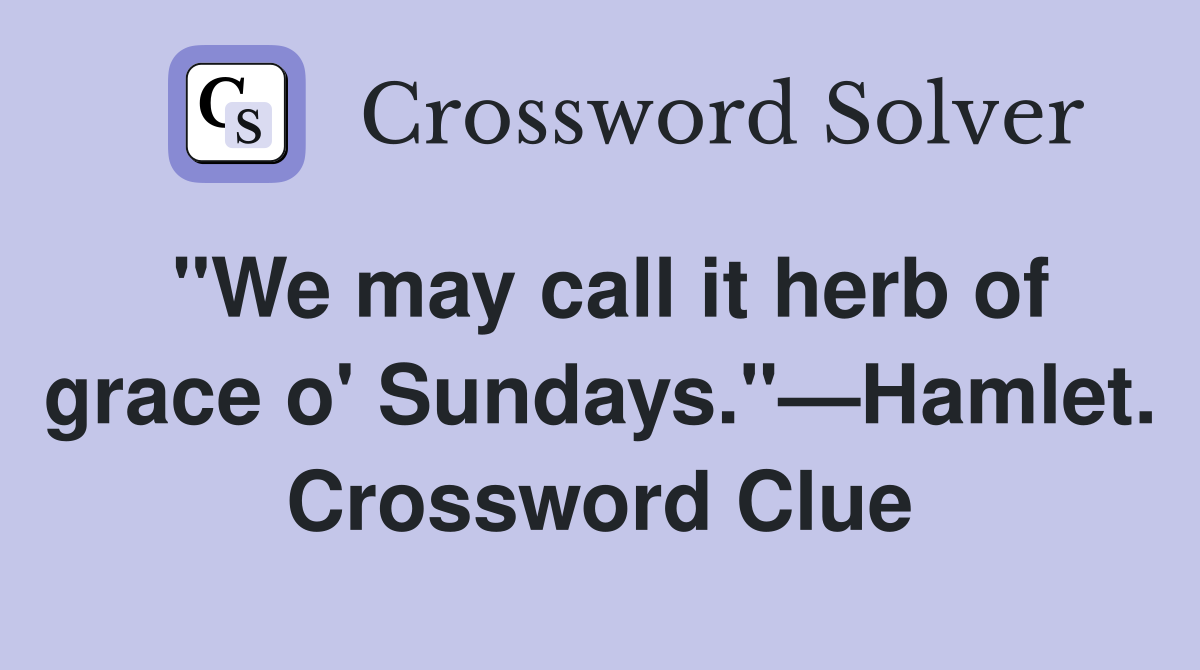 "We may call it herb of grace o' Sundays."—Hamlet. Crossword Clue