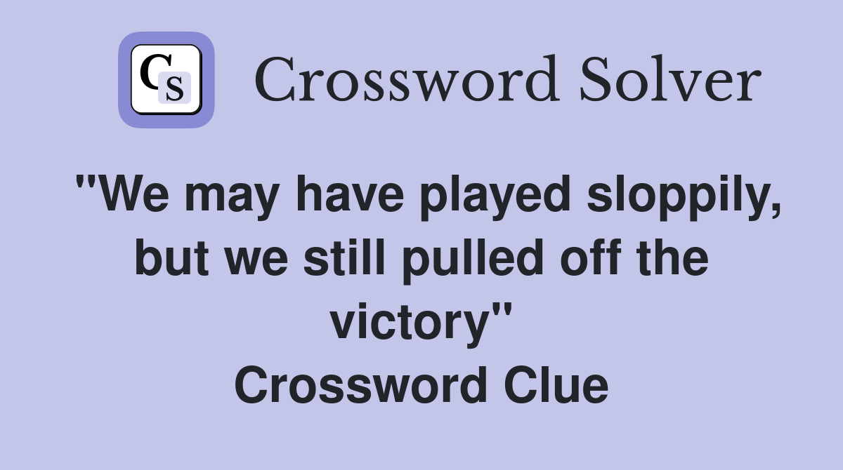 "We may have played sloppily, but we still pulled off the victory" Crossword Clue