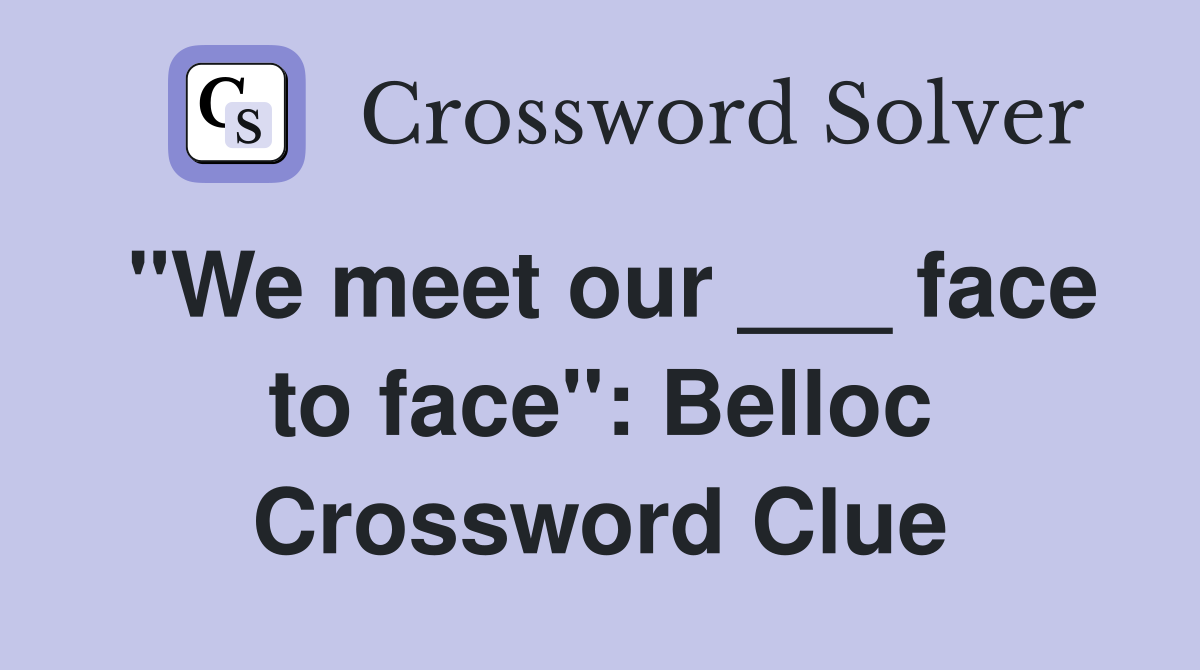 "We meet our ___ face to face": Belloc Crossword Clue