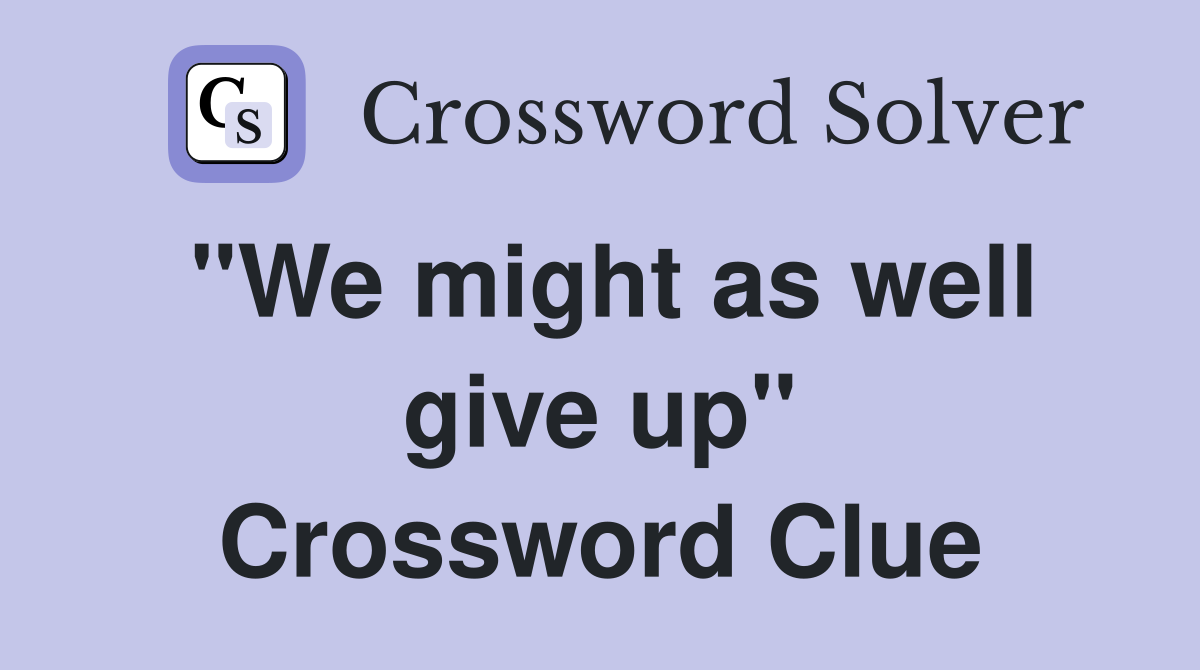 "We might as well give up" Crossword Clue