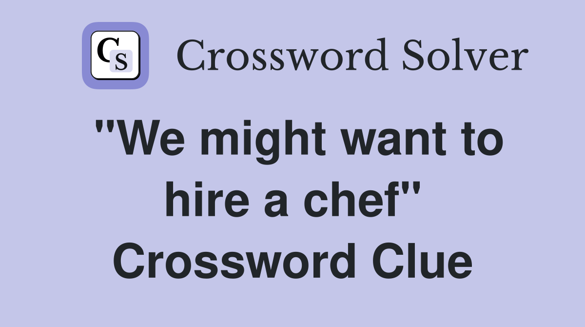 "We might want to hire a chef" Crossword Clue