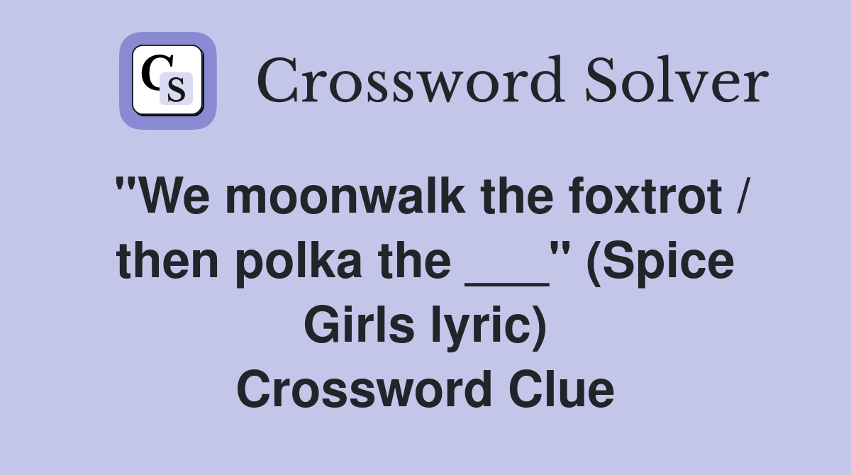 "We moonwalk the foxtrot / then polka the ___" (Spice Girls lyric) Crossword Clue