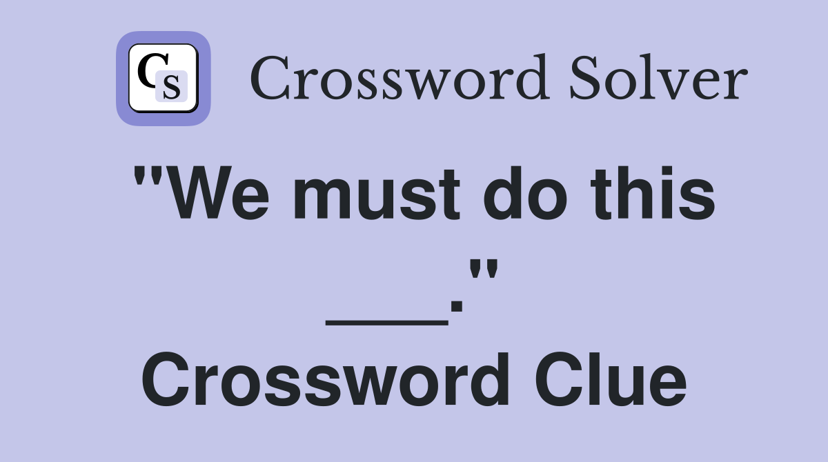 "We must do this ___." Crossword Clue