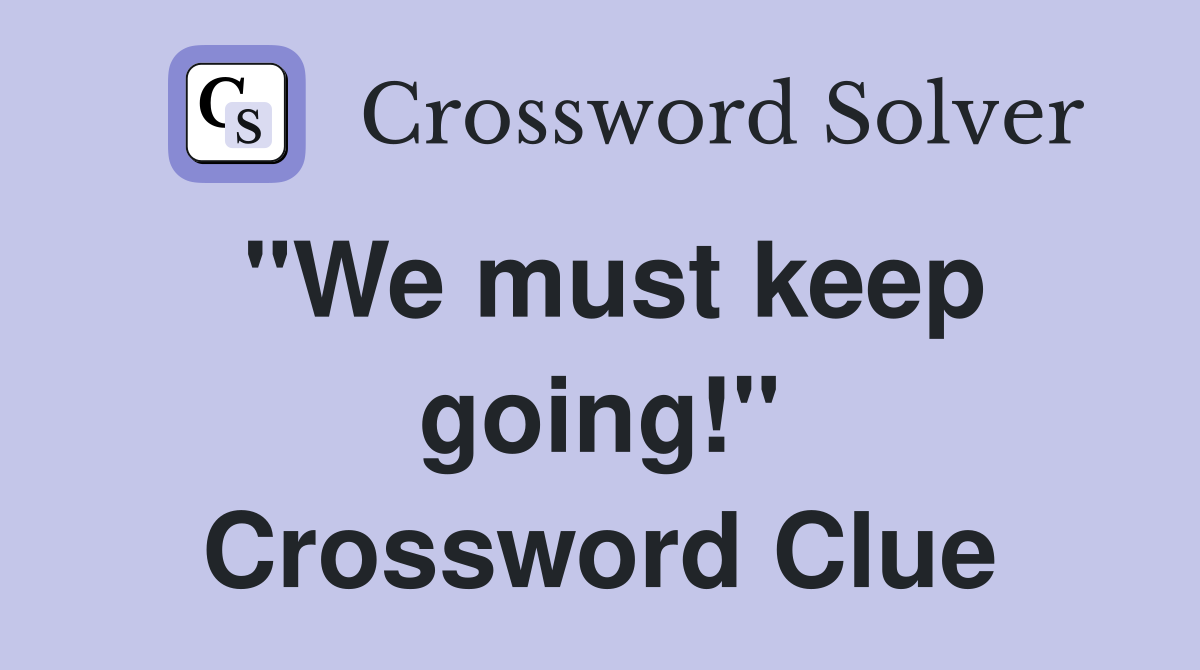 "We must keep going!" Crossword Clue
