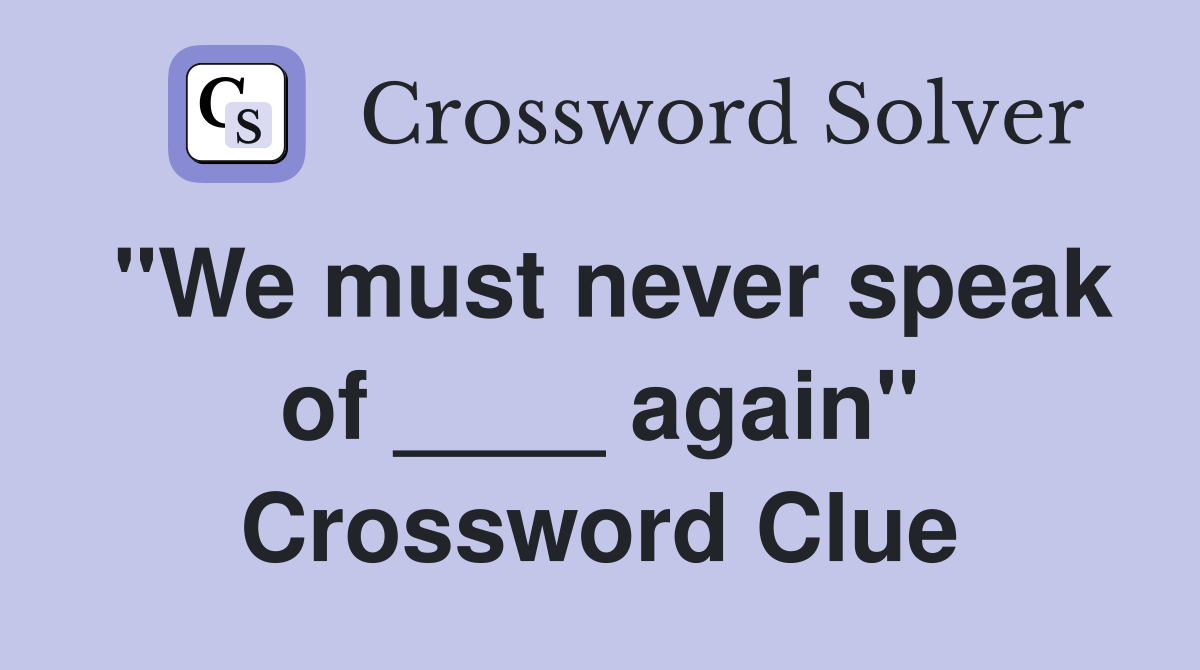 "We must never speak of ____ again" Crossword Clue