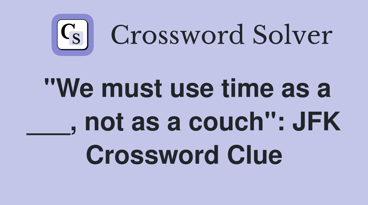 "We must use time as a ___, not as a couch": JFK Crossword Clue