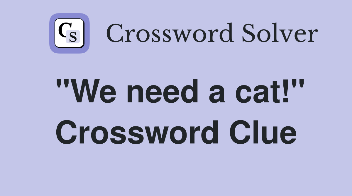 "We need a cat!" Crossword Clue