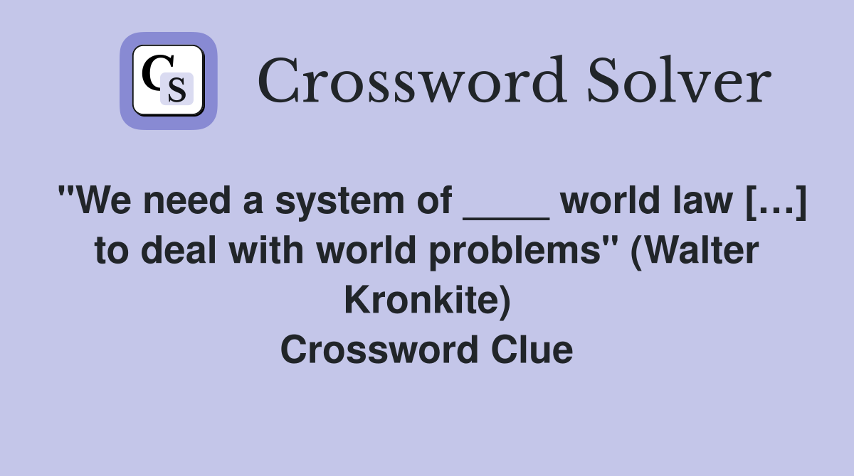 "We need a system of ____ world law […] to deal with world problems" (Walter Kronkite) Crossword Clue