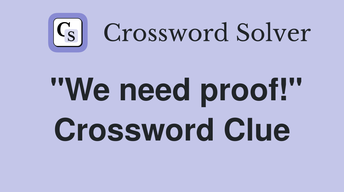 "We need proof!" Crossword Clue