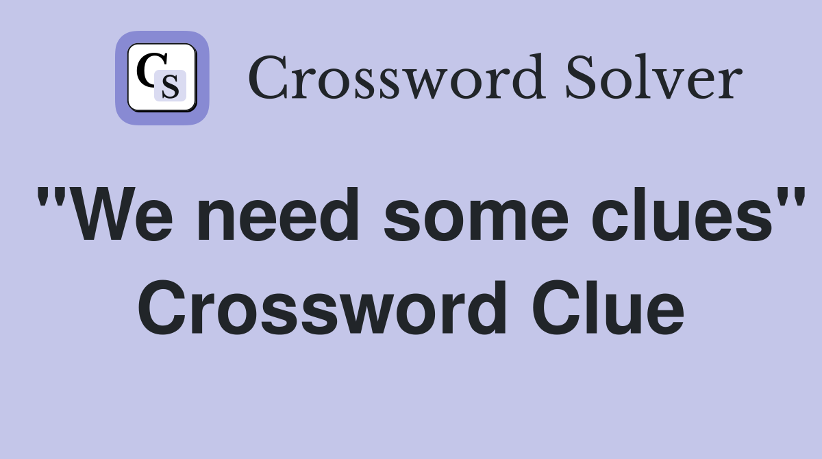 "We need some clues" Crossword Clue