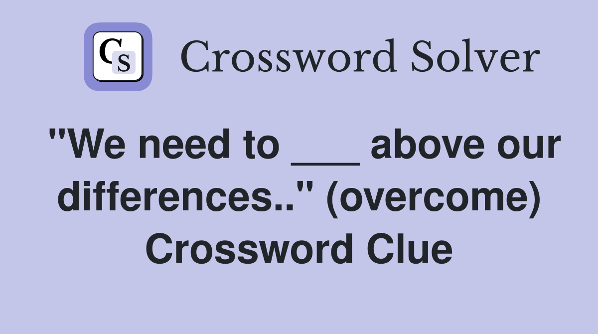 "We need to ___ above our differences.." (overcome) Crossword Clue