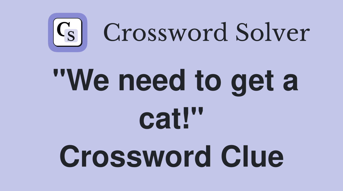 "We need to get a cat!" Crossword Clue