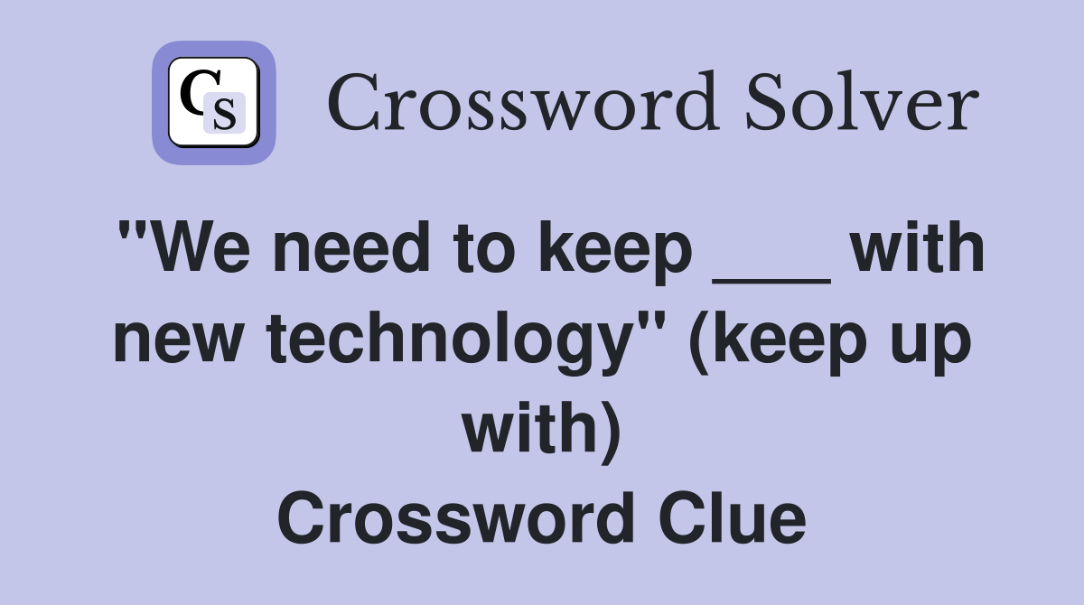 "We need to keep ___ with new technology" (keep up with) Crossword Clue
