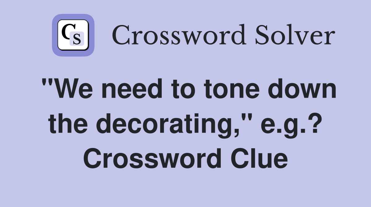 "We need to tone down the decorating," e.g.? Crossword Clue