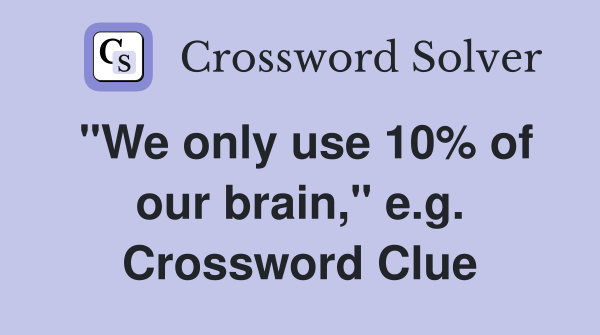 "We only use 10% of our brain," e.g. Crossword Clue