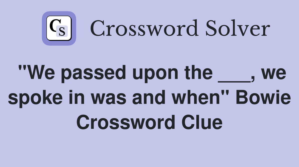 "We passed upon the ___, we spoke in was and when" Bowie Crossword Clue
