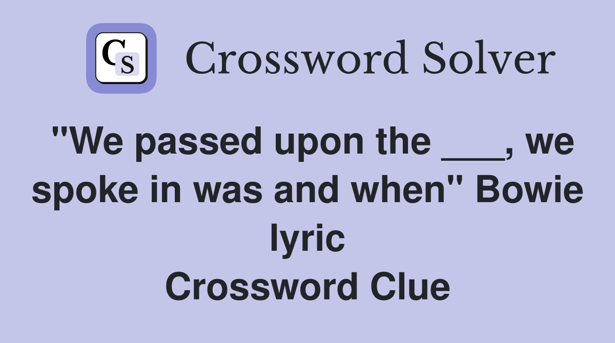 "We passed upon the ___, we spoke in was and when" Bowie lyric Crossword Clue