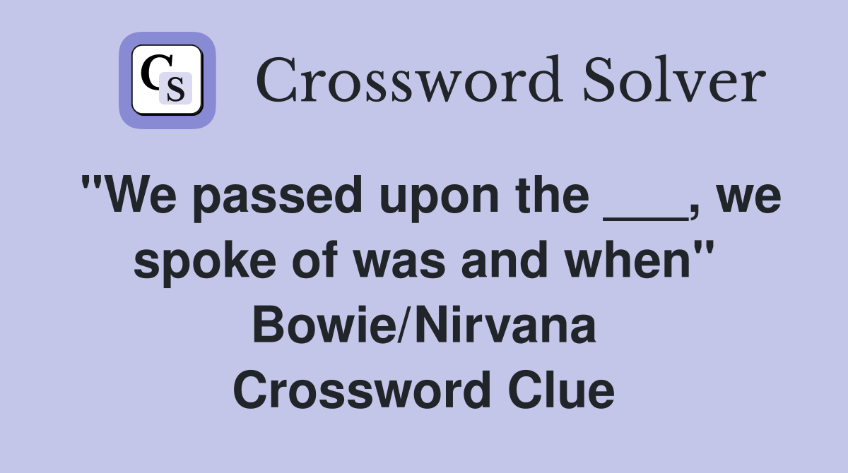 "We passed upon the ___, we spoke of was and when" Bowie/Nirvana Crossword Clue