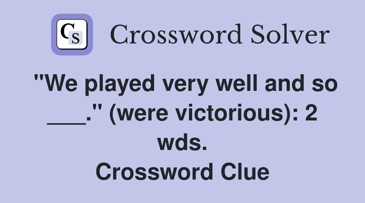 "We played very well and so ___." (were victorious): 2 wds. Crossword Clue