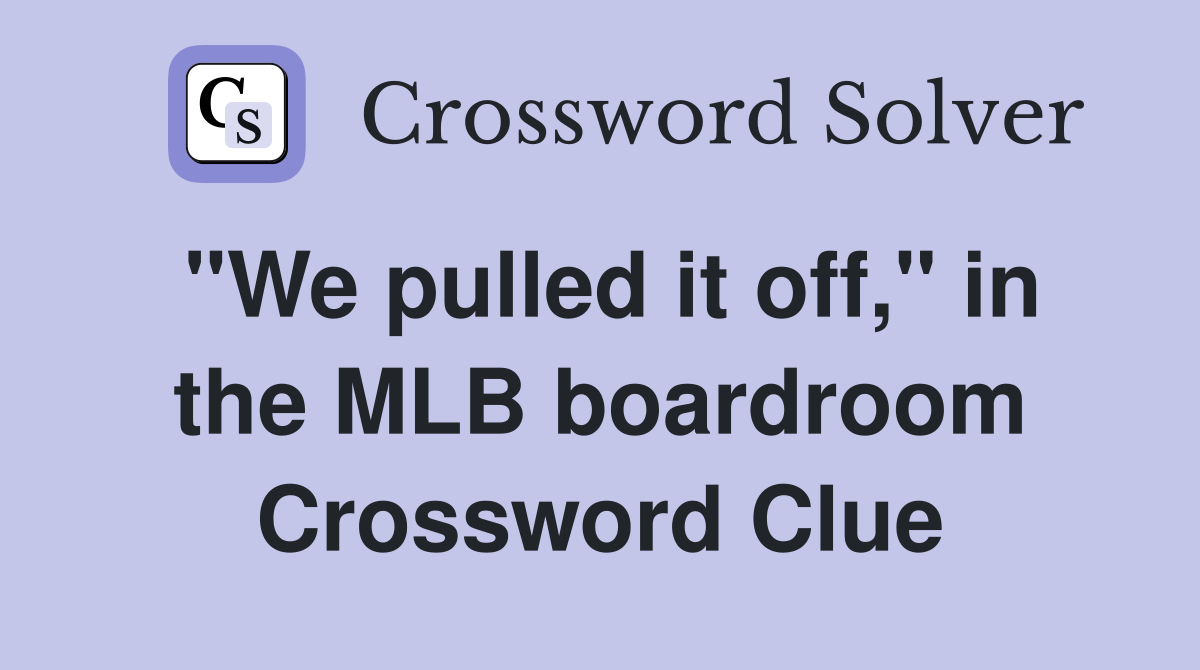 "We pulled it off," in the MLB boardroom Crossword Clue