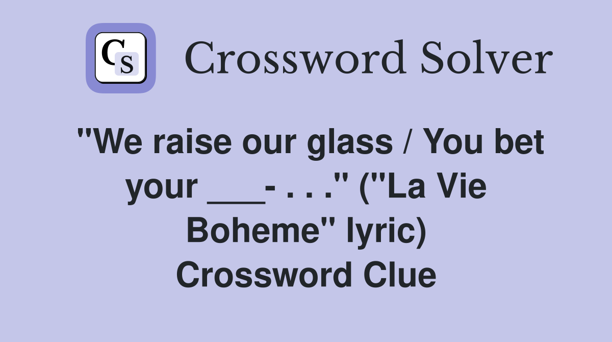 "We raise our glass / You bet your ___- . . ." ("La Vie Boheme" lyric) Crossword Clue