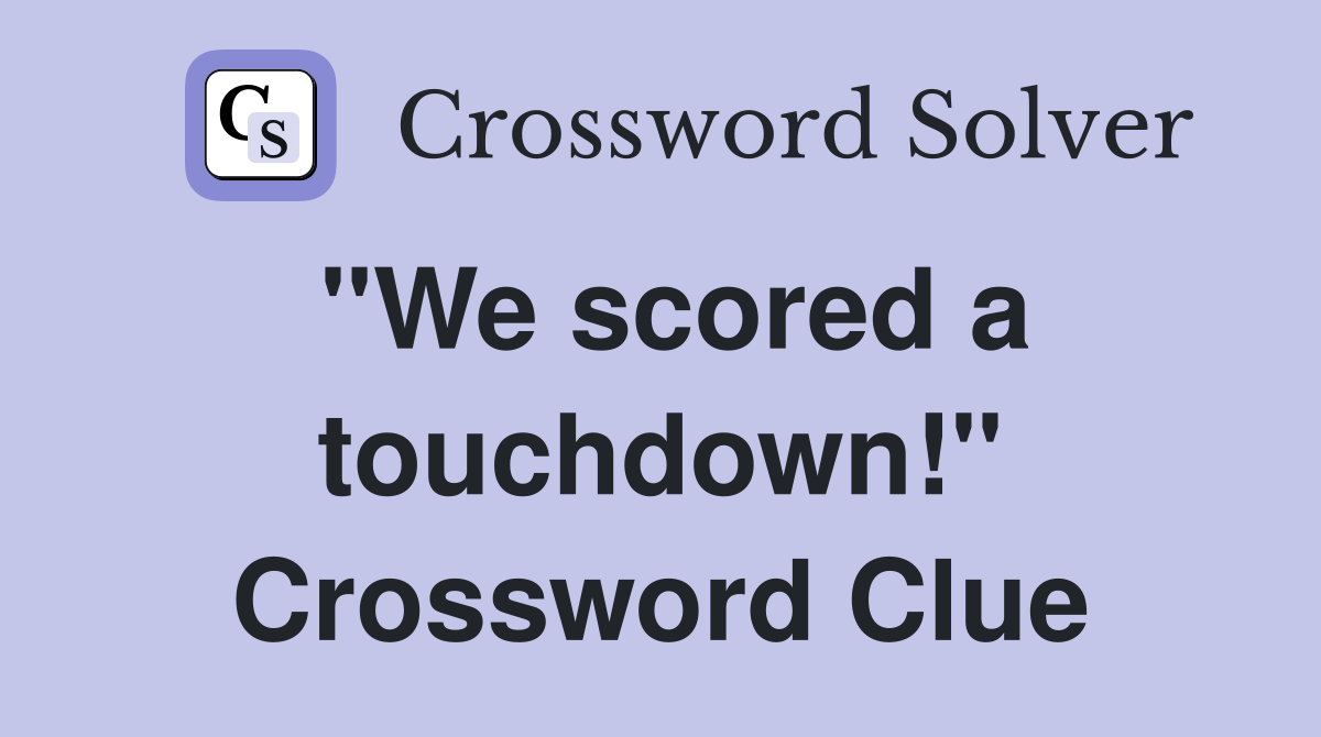 "We scored a touchdown!" Crossword Clue