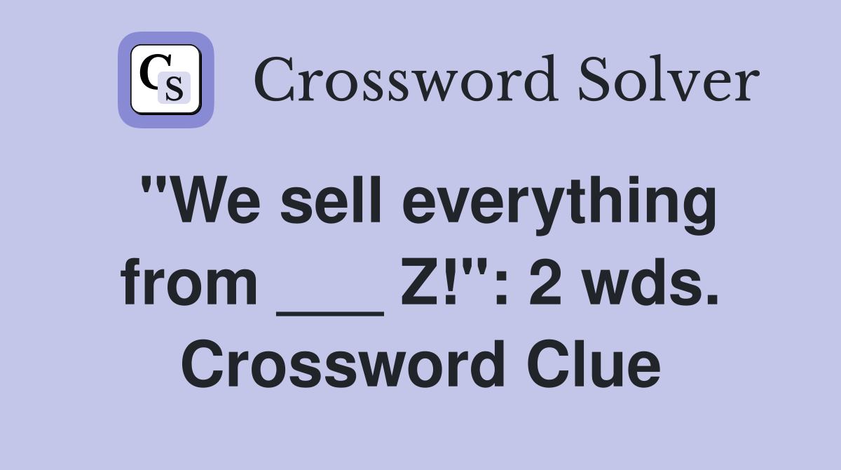 "We sell everything from ___ Z!": 2 wds. Crossword Clue