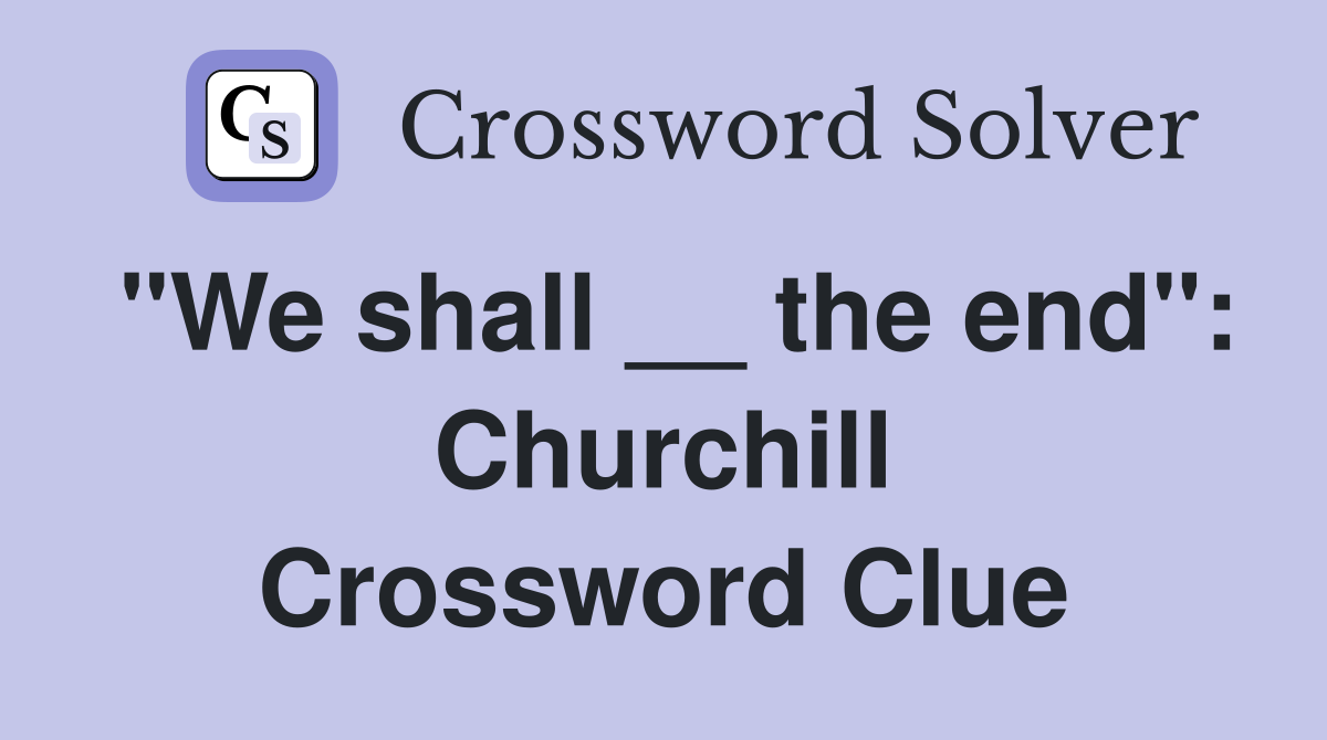 "We shall __ the end": Churchill Crossword Clue