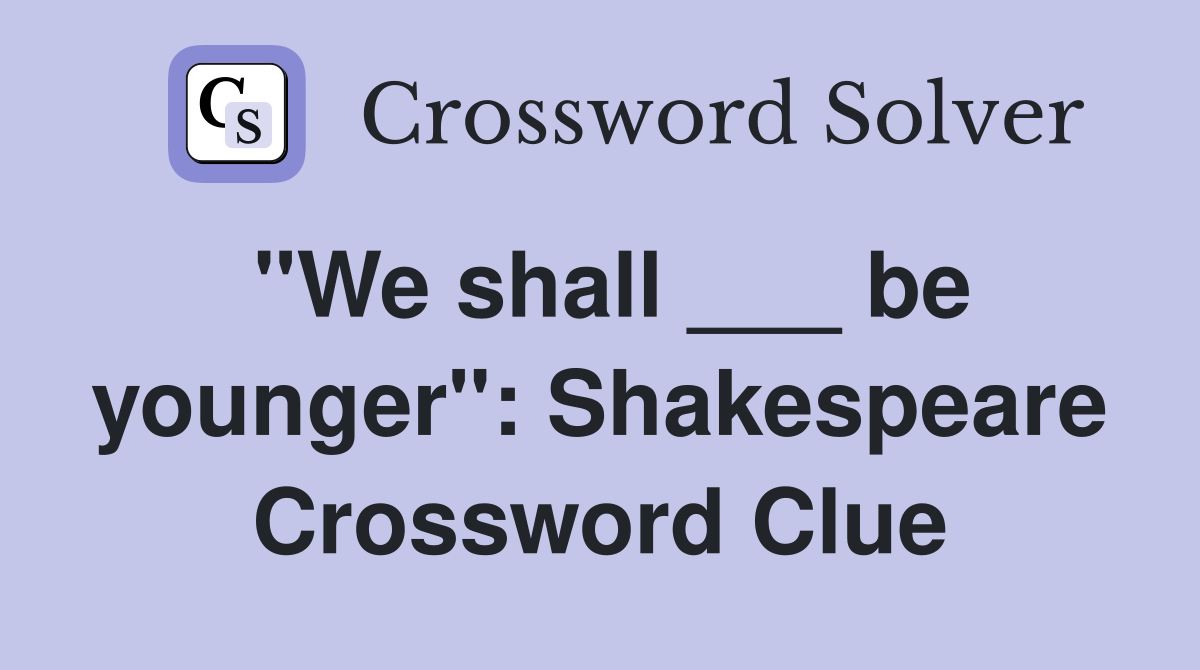 "We shall ___ be younger": Shakespeare Crossword Clue