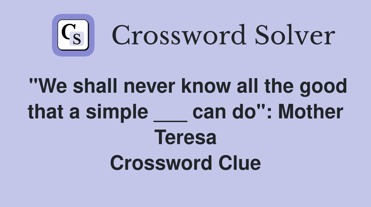 "We shall never know all the good that a simple ___ can do": Mother Teresa Crossword Clue