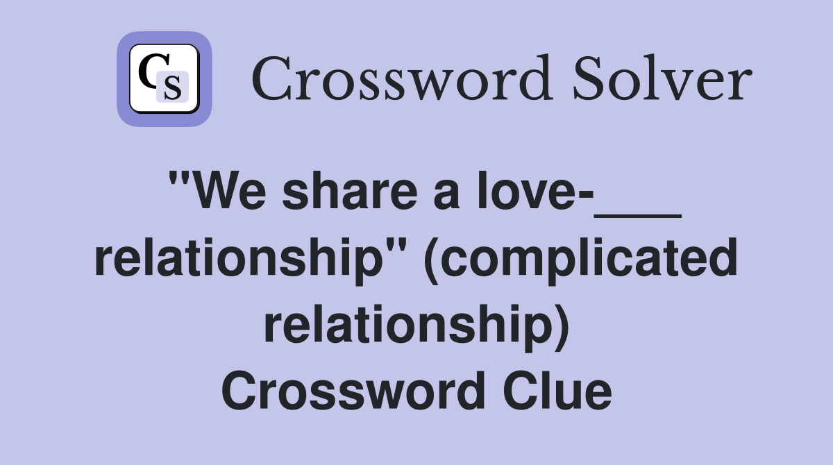 "We share a love-___ relationship" (complicated relationship) Crossword Clue