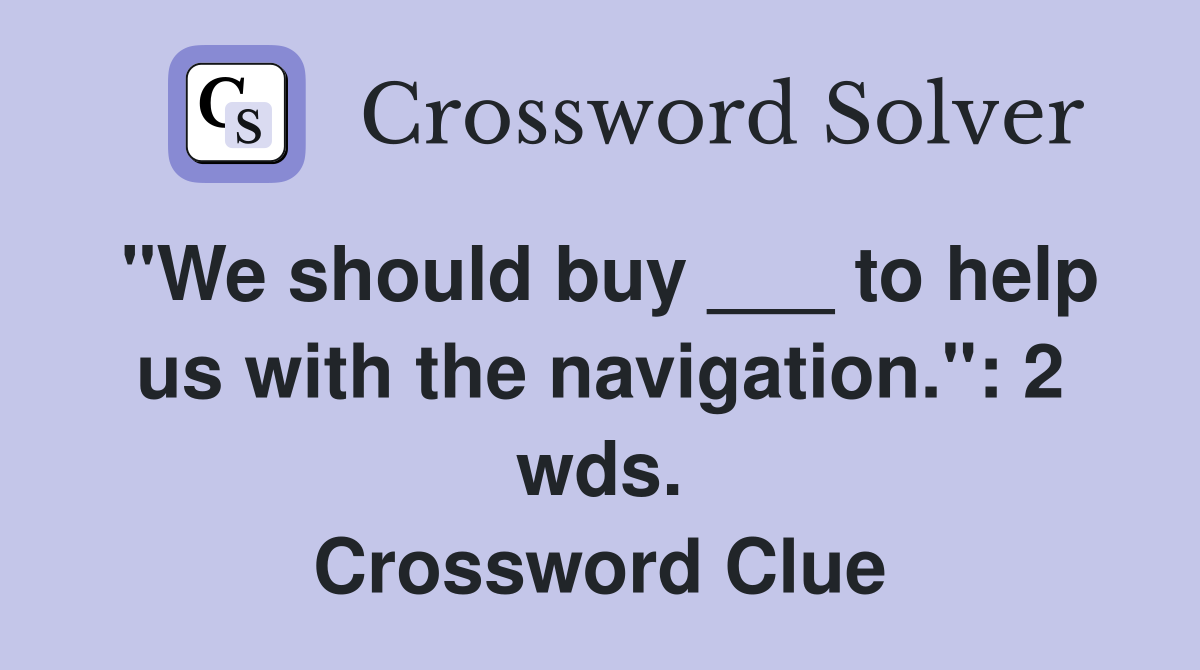 "We should buy ___ to help us with the navigation.": 2 wds. Crossword Clue