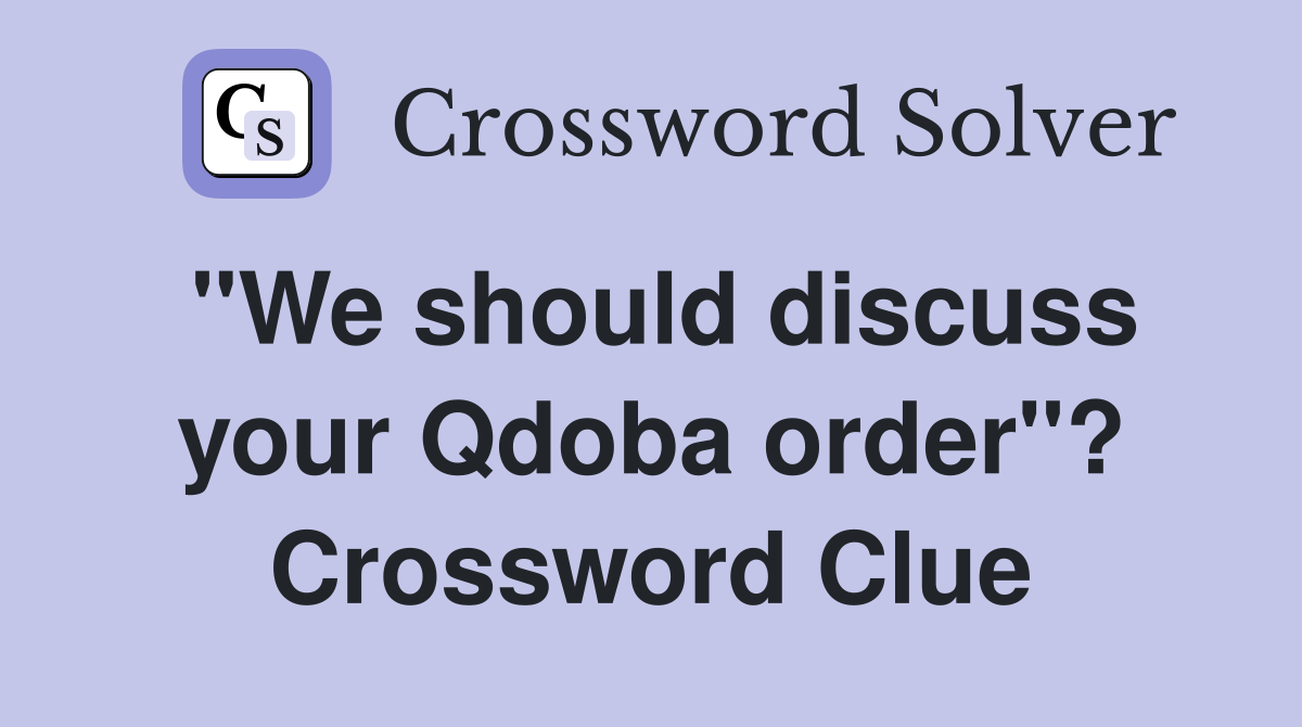 "We should discuss your Qdoba order"? Crossword Clue
