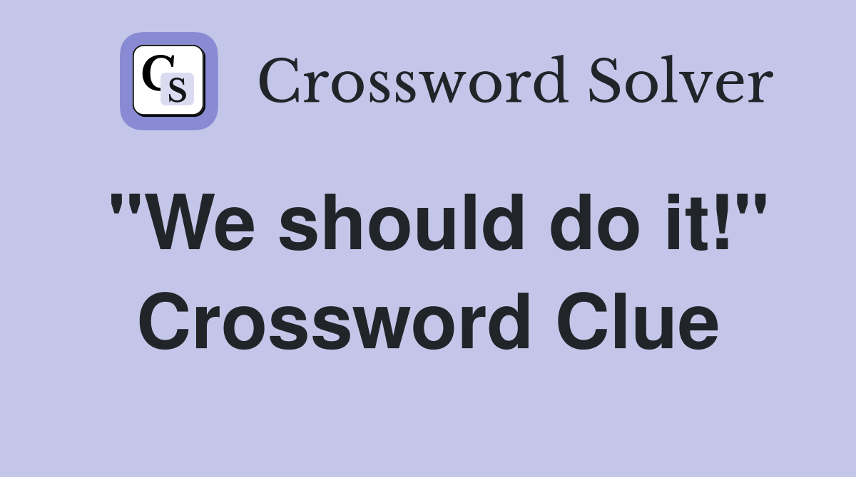 "We should do it!" Crossword Clue