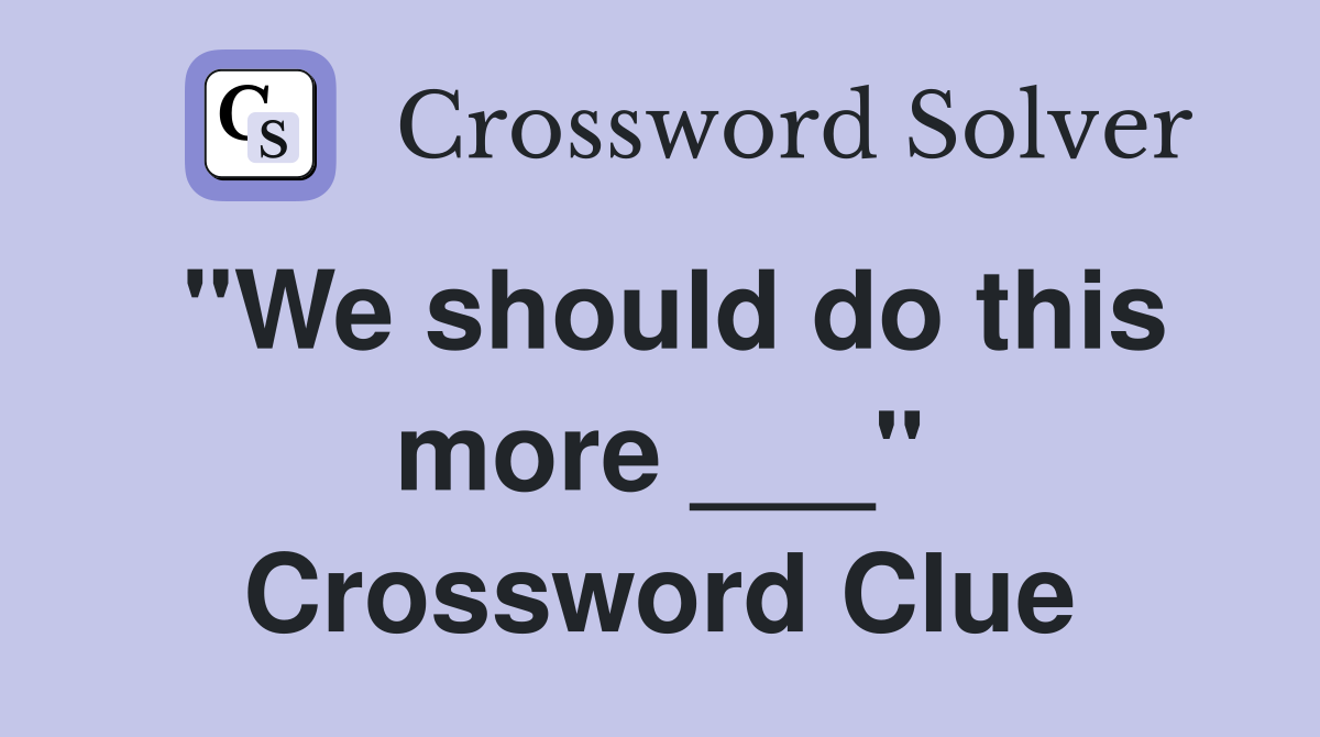"We should do this more ___" Crossword Clue