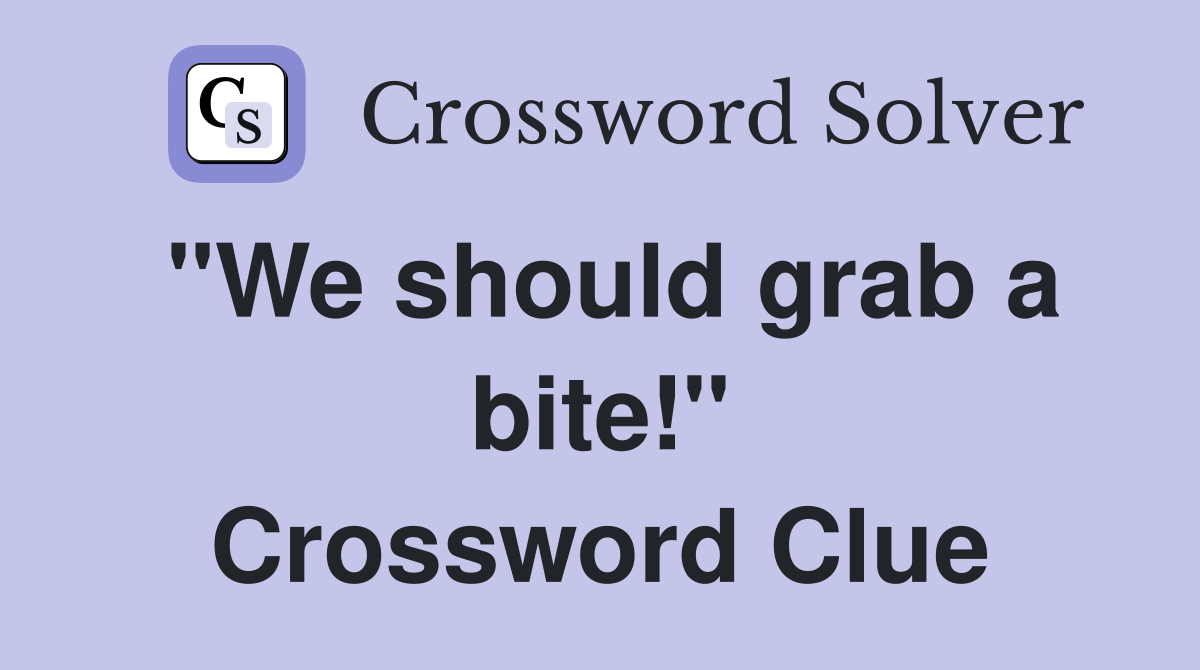 "We should grab a bite!" Crossword Clue
