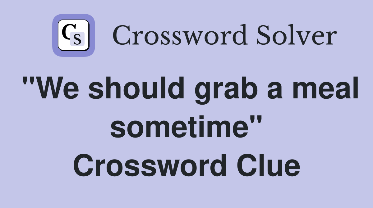 "We should grab a meal sometime" Crossword Clue
