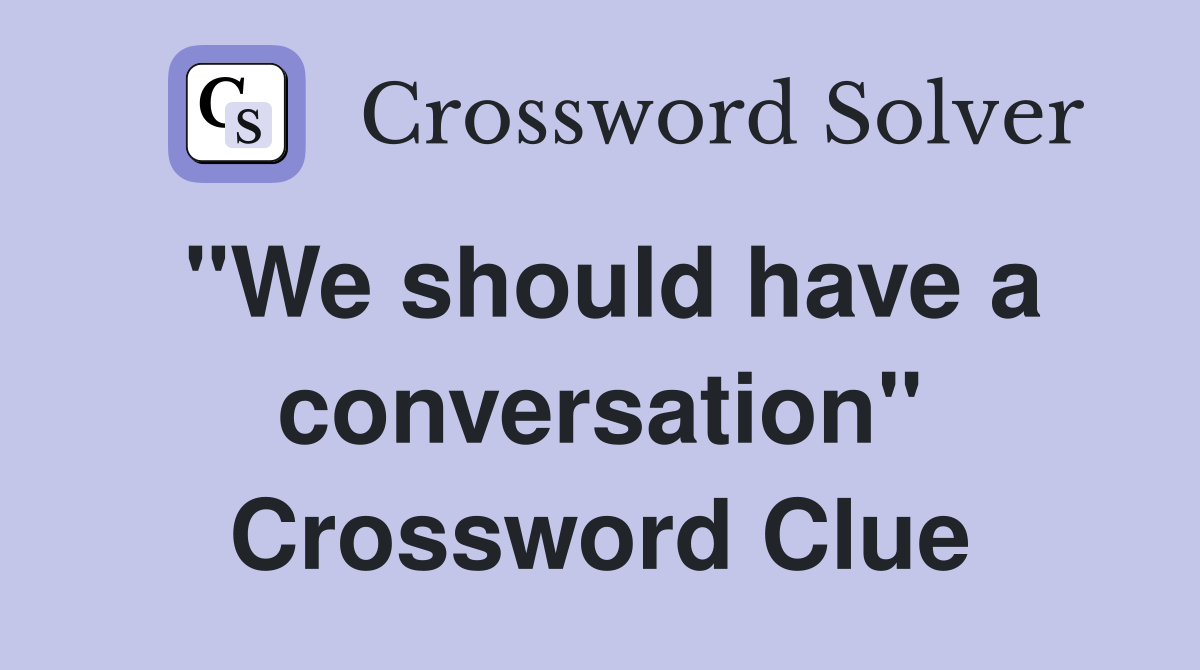 "We should have a conversation" Crossword Clue
