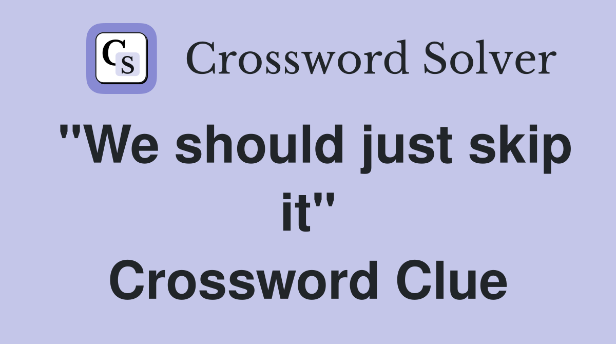"We should just skip it" Crossword Clue