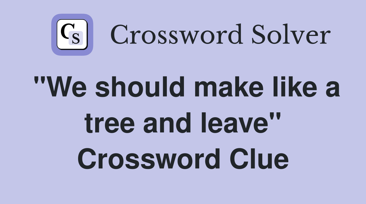 "We should make like a tree and leave" Crossword Clue