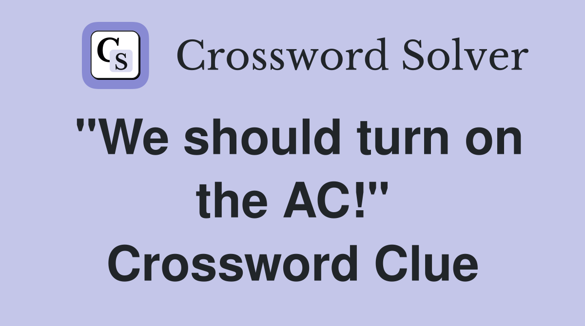 "We should turn on the AC!" Crossword Clue