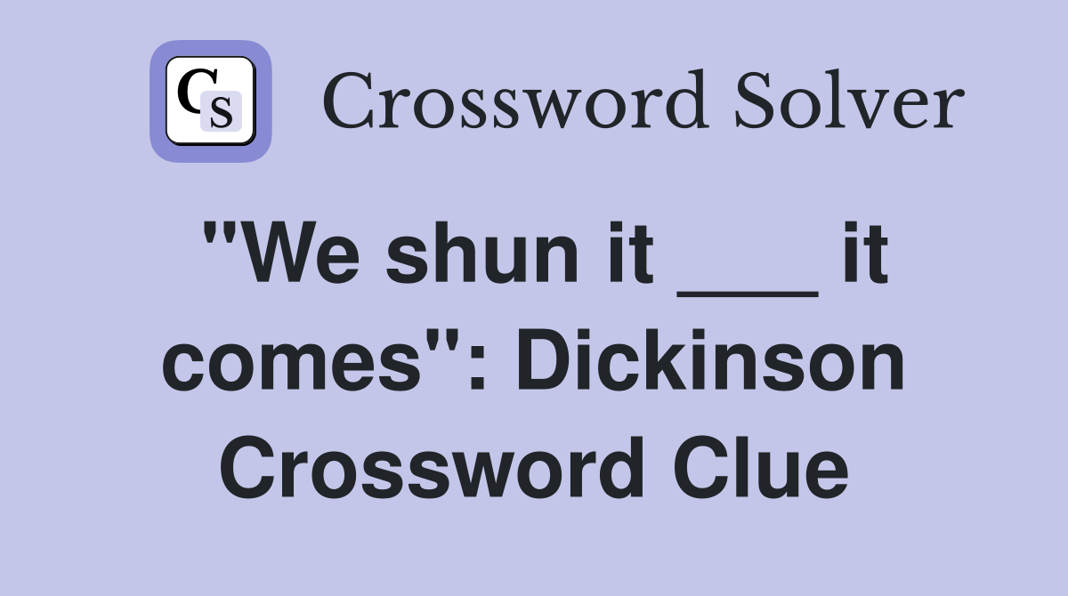 "We shun it ___ it comes": Dickinson Crossword Clue