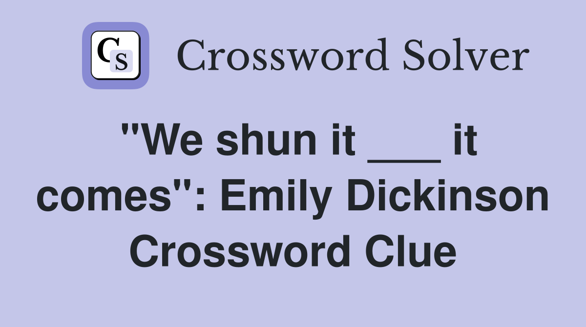 "We shun it ___ it comes": Emily Dickinson Crossword Clue