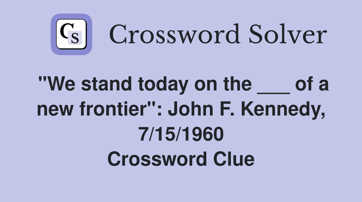 "We stand today on the ___ of a new frontier": John F. Kennedy, 7/15/1960 Crossword Clue