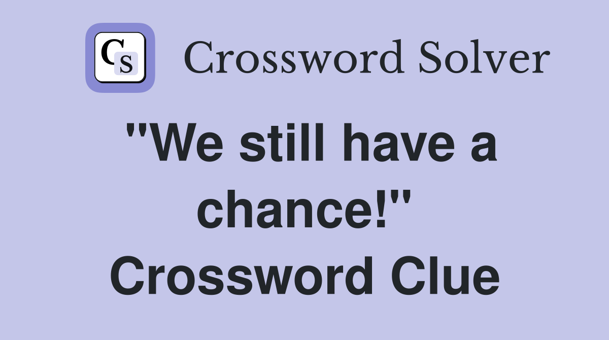 "We still have a chance!" Crossword Clue