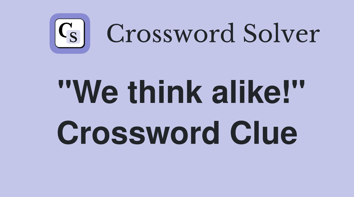 "We think alike!" Crossword Clue