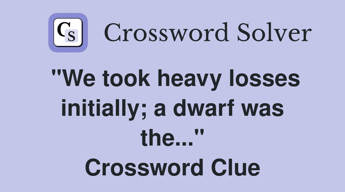 "We took heavy losses initially; a dwarf was the..." Crossword Clue
