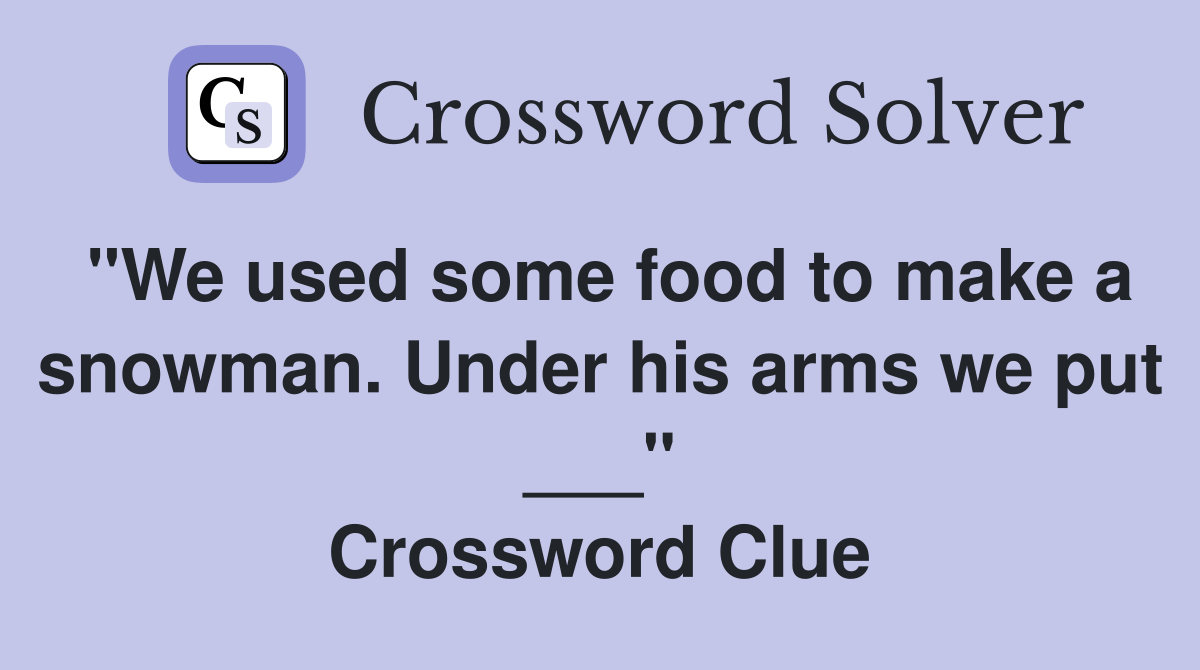 "We used some food to make a snowman. Under his arms we put ___" Crossword Clue