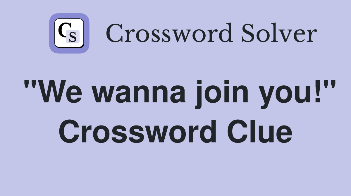 "We wanna join you!" Crossword Clue